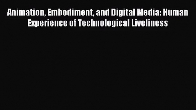 [PDF Download] Animation Embodiment and Digital Media: Human Experience of Technological Liveliness