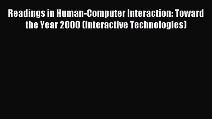 [PDF Download] Readings in Human-Computer Interaction: Toward the Year 2000 (Interactive Technologies)