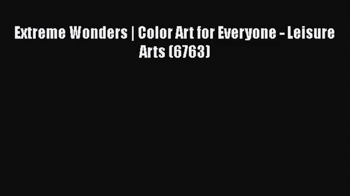 Extreme Wonders | Color Art for Everyone - Leisure Arts (6763) [Download] Full Ebook