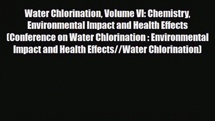 PDF Download Water Chlorination Volume VI: Chemistry Environmental Impact and Health Effects