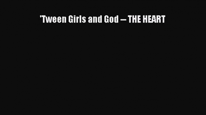 'Tween Girls and God -- THE HEART [Read] Full Ebook