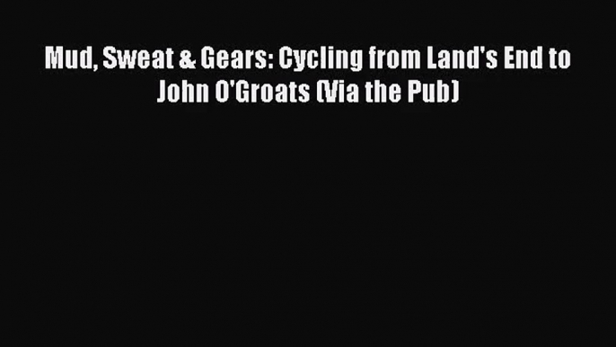 Mud Sweat & Gears: Cycling from Land's End to John O'Groats (Via the Pub) [Read] Online