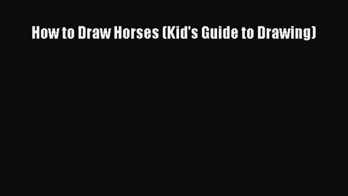 [PDF Download] How to Draw Horses (Kid's Guide to Drawing) [Read] Full Ebook