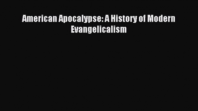 American Apocalypse: A History of Modern Evangelicalism [Read] Full Ebook