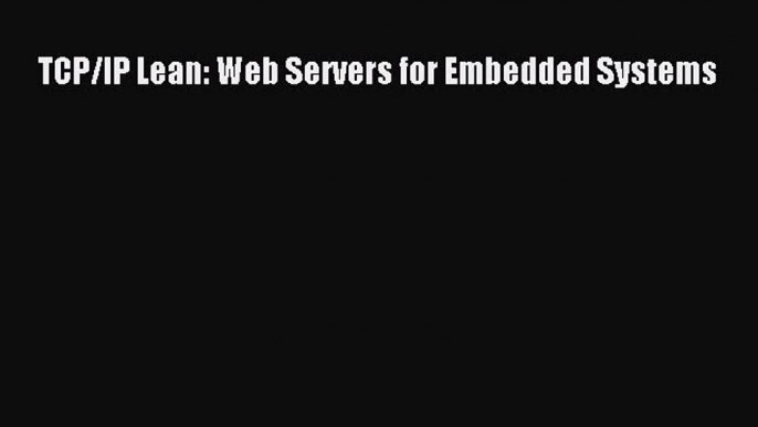 [PDF Download] TCP/IP Lean: Web Servers for Embedded Systems [Download] Online