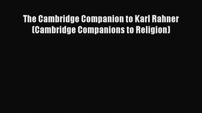 The Cambridge Companion to Karl Rahner (Cambridge Companions to Religion) [PDF] Full Ebook