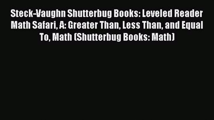 PDF Download Steck-Vaughn Shutterbug Books: Leveled Reader Math Safari A: Greater Than Less