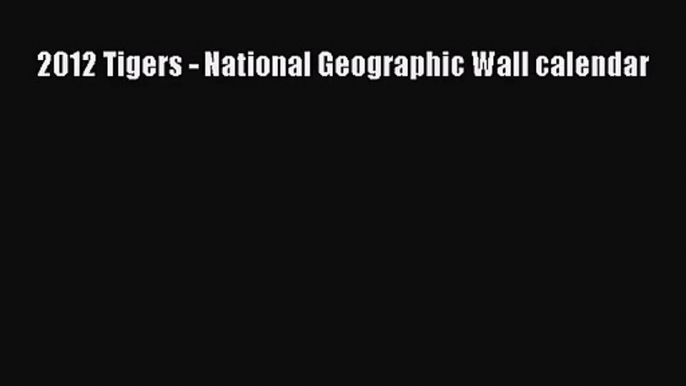 [PDF Download] 2012 Tigers - National Geographic Wall calendar [Read] Online