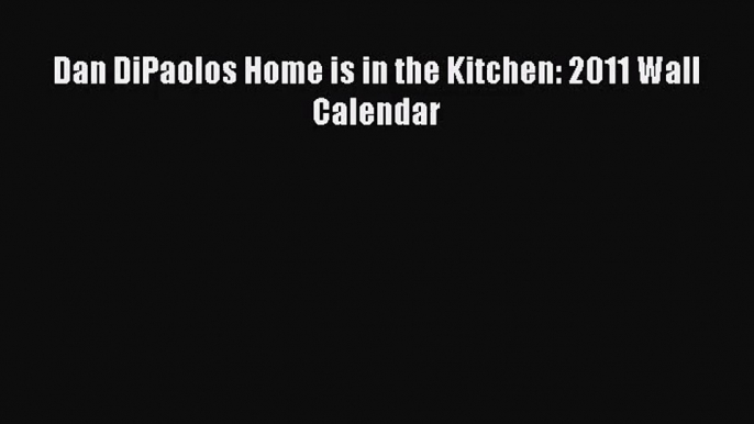 [PDF Download] Dan DiPaolos Home is in the Kitchen: 2011 Wall Calendar [Read] Full Ebook