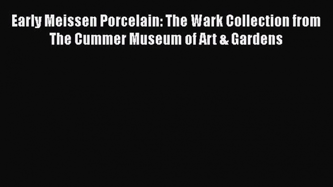 PDF Download Early Meissen Porcelain: The Wark Collection from The Cummer Museum of Art & Gardens