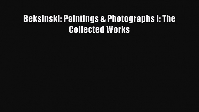 PDF Download Beksinski: Paintings & Photographs I: The Collected Works PDF Full Ebook