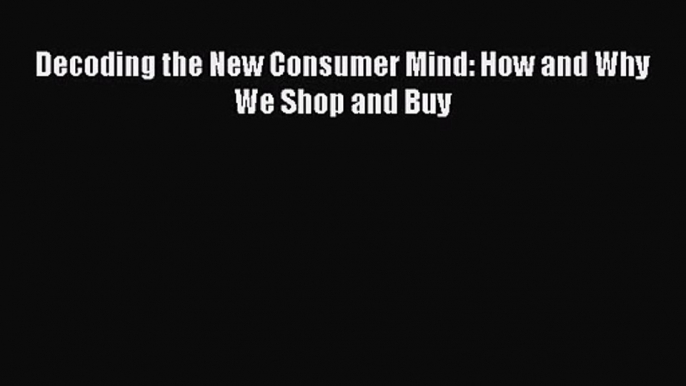 Download Decoding the New Consumer Mind: How and Why We Shop and Buy Ebook Online
