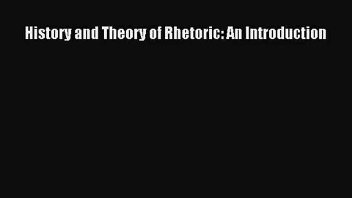 [PDF Download] History and Theory of Rhetoric: An Introduction [Read] Full Ebook