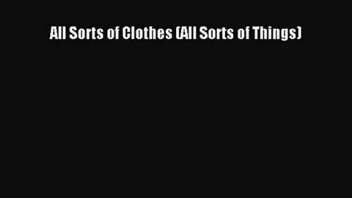 PDF Download All Sorts of Clothes (All Sorts of Things) PDF Full Ebook