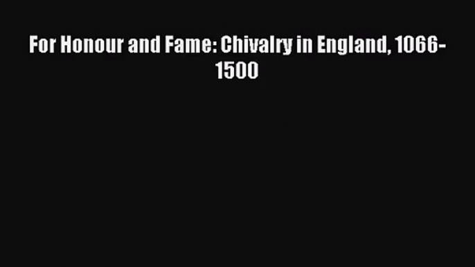 [PDF Download] For Honour and Fame: Chivalry in England 1066-1500 [Download] Online