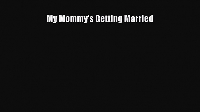 [PDF Download] My Mommy's Getting Married [Download] Online