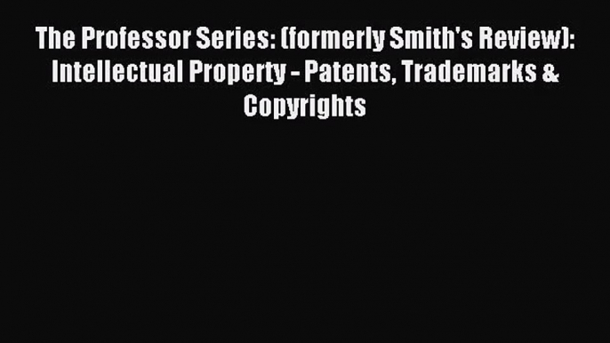 [PDF Download] The Professor Series: (formerly Smith's Review): Intellectual Property - Patents