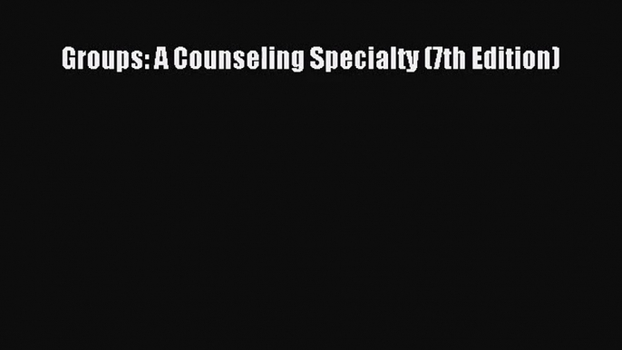 [PDF Download] Groups: A Counseling Specialty (7th Edition) [PDF] Full Ebook