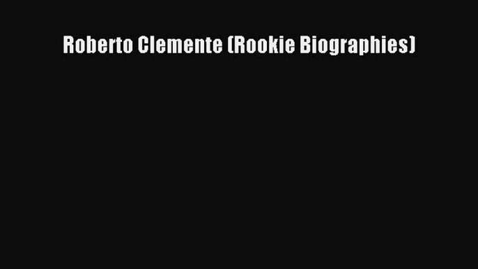 PDF Download Roberto Clemente (Rookie Biographies) Download Online