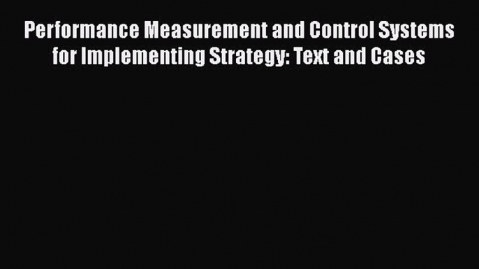 [PDF Download] Performance Measurement and Control Systems for Implementing Strategy: Text