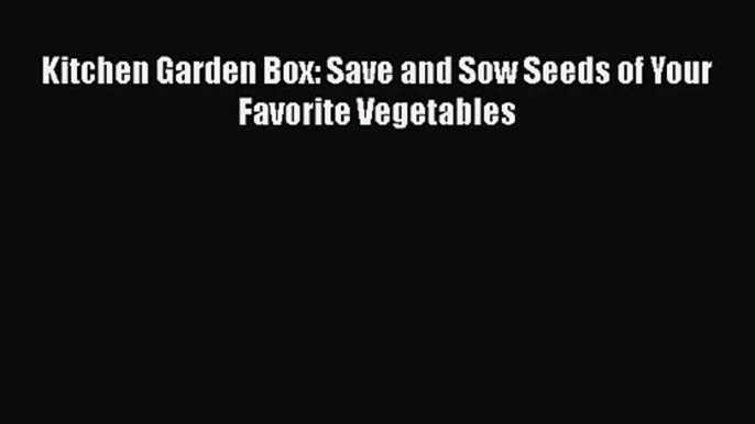PDF Download Kitchen Garden Box: Save and Sow Seeds of Your Favorite Vegetables Download Full
