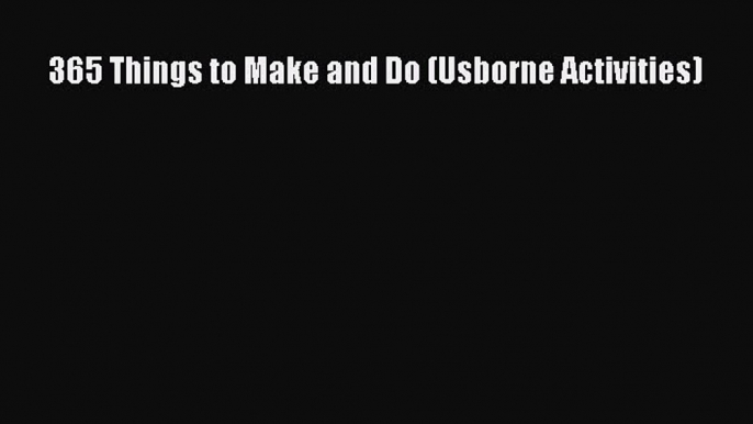 PDF Download 365 Things to Make and Do (Usborne Activities) Read Online