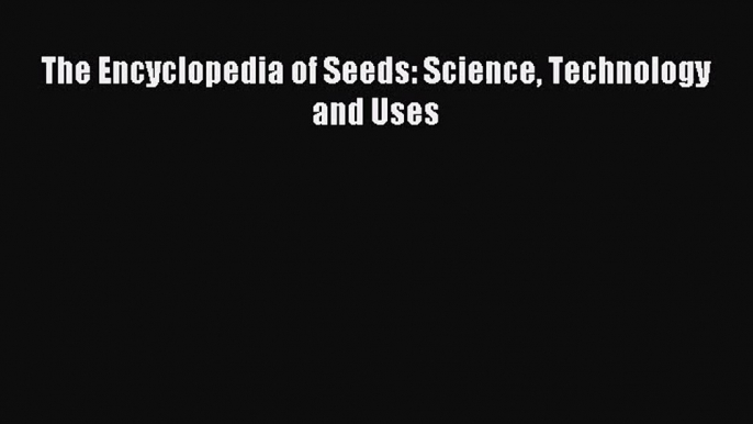 [PDF Download] The Encyclopedia of Seeds: Science Technology and Uses [Read] Online