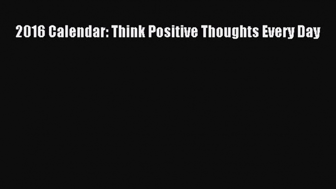 [PDF Download] 2016 Calendar: Think Positive Thoughts Every Day [Download] Online