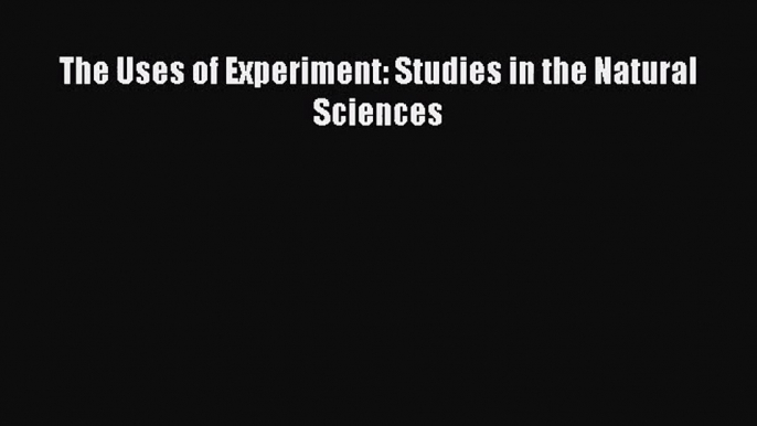 [PDF Download] The Uses of Experiment: Studies in the Natural Sciences [Download] Full Ebook