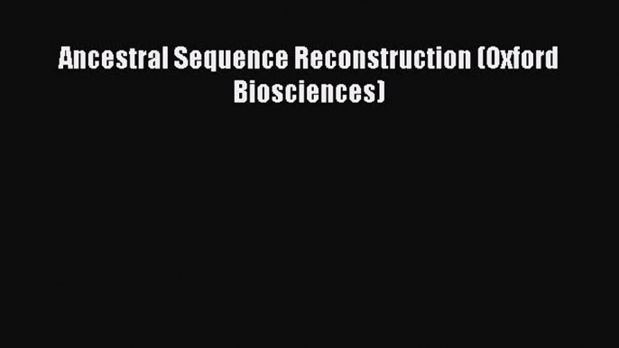 [PDF Download] Ancestral Sequence Reconstruction (Oxford Biosciences) [PDF] Online