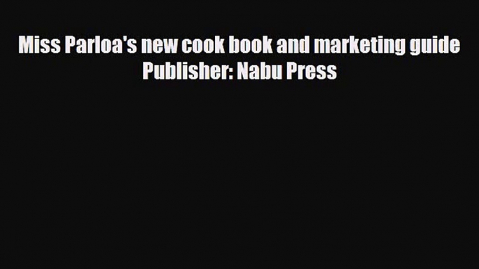 PDF Download Miss Parloa's new cook book and marketing guide Publisher: Nabu Press Download