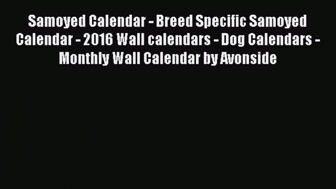 [PDF Download] Samoyed Calendar - Breed Specific Samoyed Calendar - 2016 Wall calendars - Dog