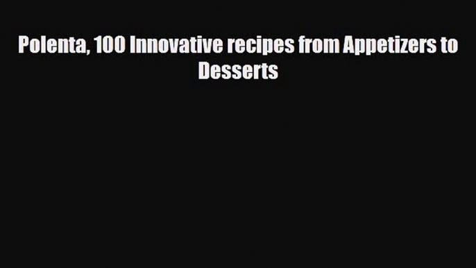 PDF Download Polenta 100 Innovative recipes from Appetizers to Desserts PDF Online