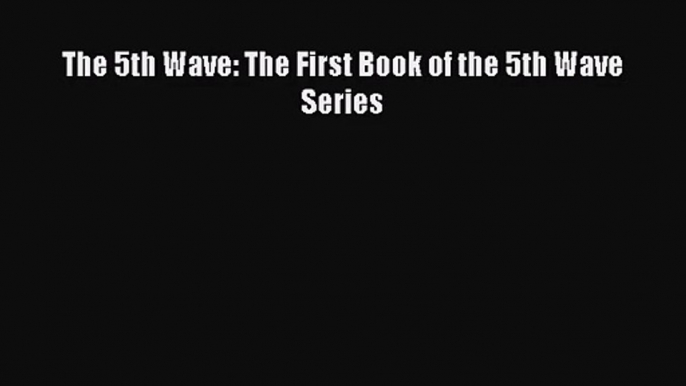 [PDF Download] The 5th Wave: The First Book of the 5th Wave Series [Download] Online