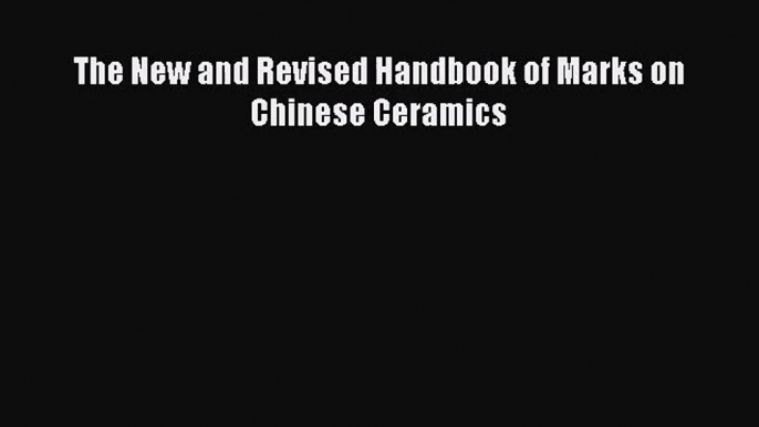 PDF Download The New and Revised Handbook of Marks on Chinese Ceramics Read Full Ebook