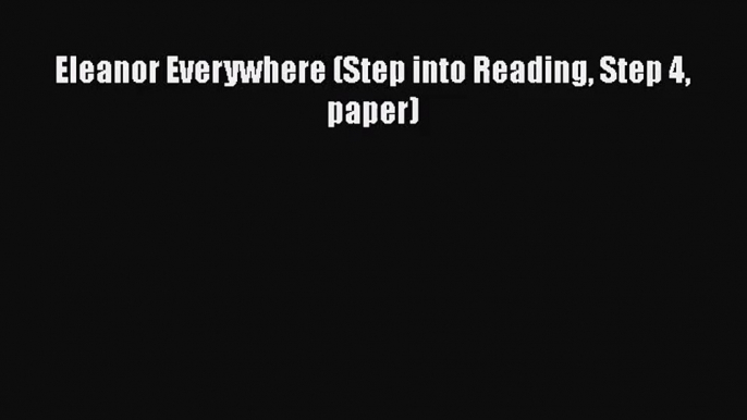 PDF Download Eleanor Everywhere (Step into Reading Step 4 paper) PDF Full Ebook