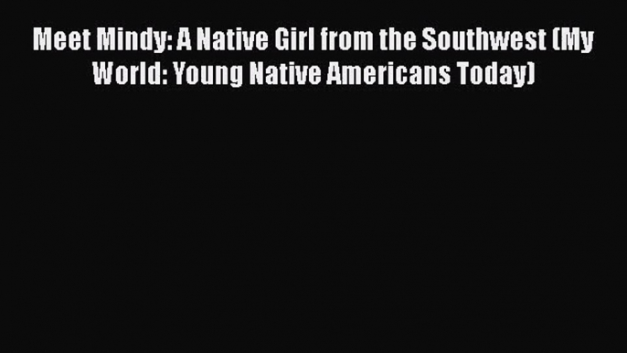 PDF Download Meet Mindy: A Native Girl from the Southwest (My World: Young Native Americans