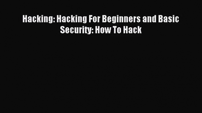 [PDF Download] Hacking: Hacking For Beginners and Basic Security: How To Hack [Read] Full Ebook