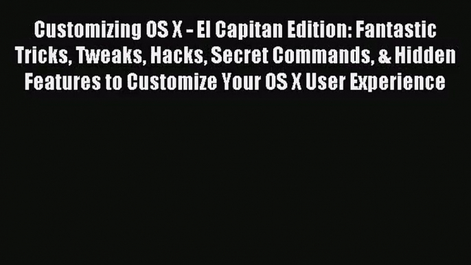 [PDF Download] Customizing OS X - El Capitan Edition: Fantastic Tricks Tweaks Hacks Secret