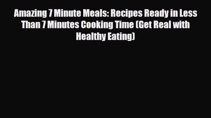 PDF Download Amazing 7 Minute Meals: Recipes Ready in Less Than 7 Minutes Cooking Time (Get