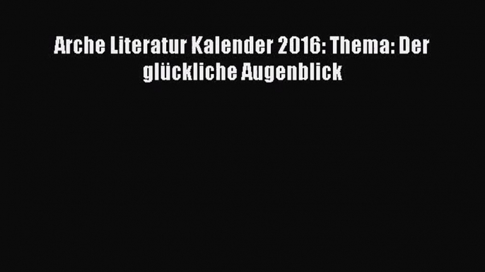 Arche Literatur Kalender 2016: Thema: Der glückliche Augenblick PDF Download kostenlos