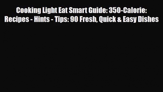 PDF Download Cooking Light Eat Smart Guide: 350-Calorie: Recipes - Hints - Tips: 90 Fresh Quick
