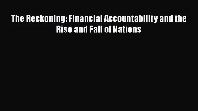 [PDF Download] The Reckoning: Financial Accountability and the Rise and Fall of Nations [PDF]