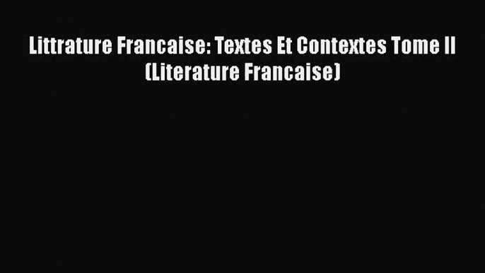 [PDF Download] Littrature Francaise: Textes Et Contextes Tome II (Literature Francaise) [Read]