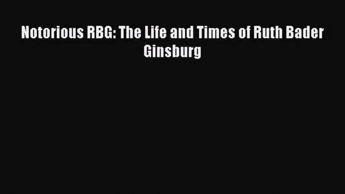 [PDF Download] Notorious RBG: The Life and Times of Ruth Bader Ginsburg [PDF] Online