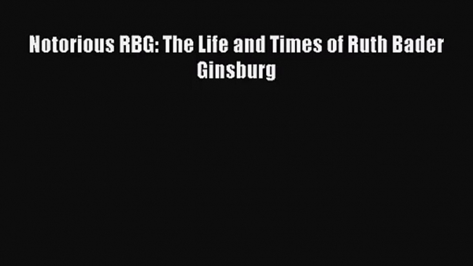 [PDF Download] Notorious RBG: The Life and Times of Ruth Bader Ginsburg [Download] Online