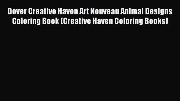 [PDF Download] Dover Creative Haven Art Nouveau Animal Designs Coloring Book (Creative Haven