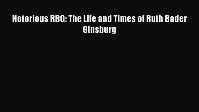 [PDF Download] Notorious RBG: The Life and Times of Ruth Bader Ginsburg [PDF] Online