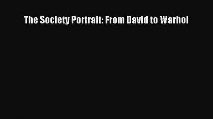 PDF Download The Society Portrait: From David to Warhol PDF Full Ebook