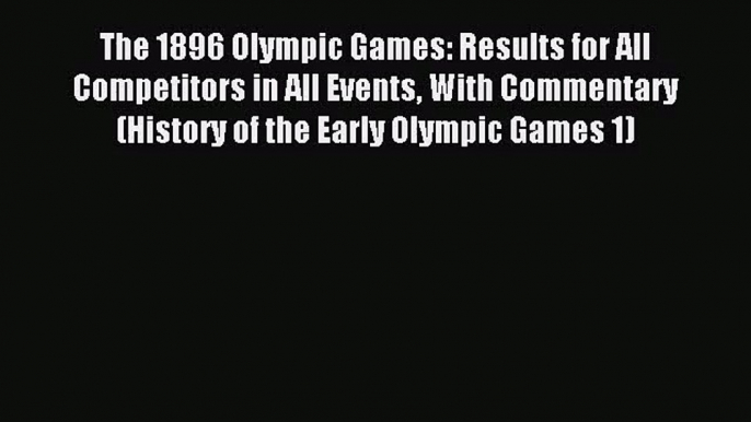 [PDF Download] The 1896 Olympic Games: Results for All Competitors in All Events With Commentary